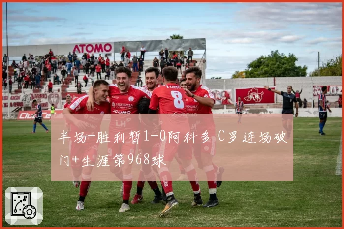 半场-胜利暂1-0阿科多 C罗连场破门+生涯第968球