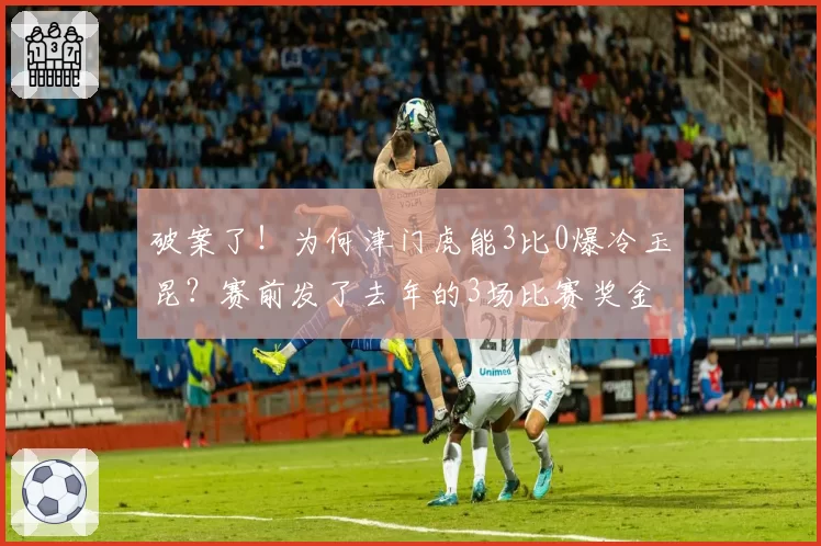 破案了！为何津门虎能3比0爆冷玉昆？赛前发了去年的3场比赛奖金