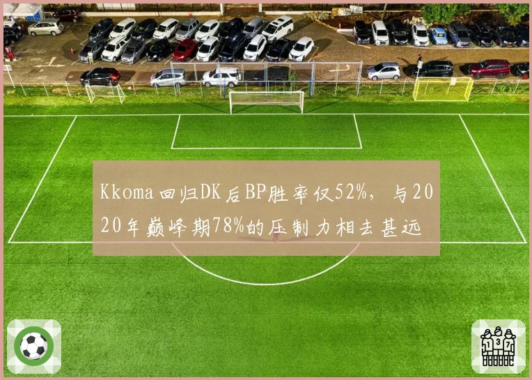 Kkoma回归DK后BP胜率仅52%，与2020年巅峰期78%的压制力相去甚远