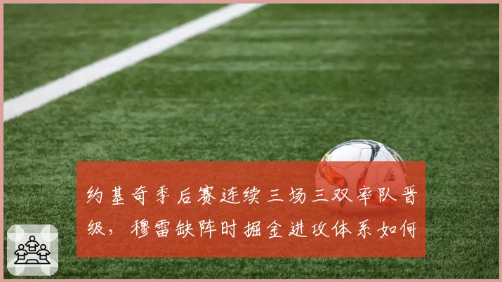 约基奇季后赛连续三场三双率队晋级，穆雷缺阵时掘金进攻体系如何运转？