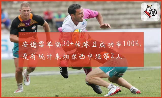安德雷单场30+传球且成功率100%,是有统计来切尔西中场第2人