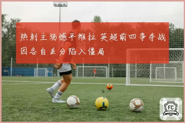 热刺主场憾平维拉 英超前四争夺战因各自丢分陷入僵局