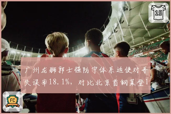 广州龙狮郭士强防守体系迫使对手失误率18.1%，对比北京首钢莱登17.2%，纪律性防守与天赋型防守对抗