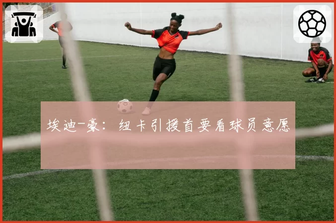 埃迪-豪：纽卡引援首要看球员意愿