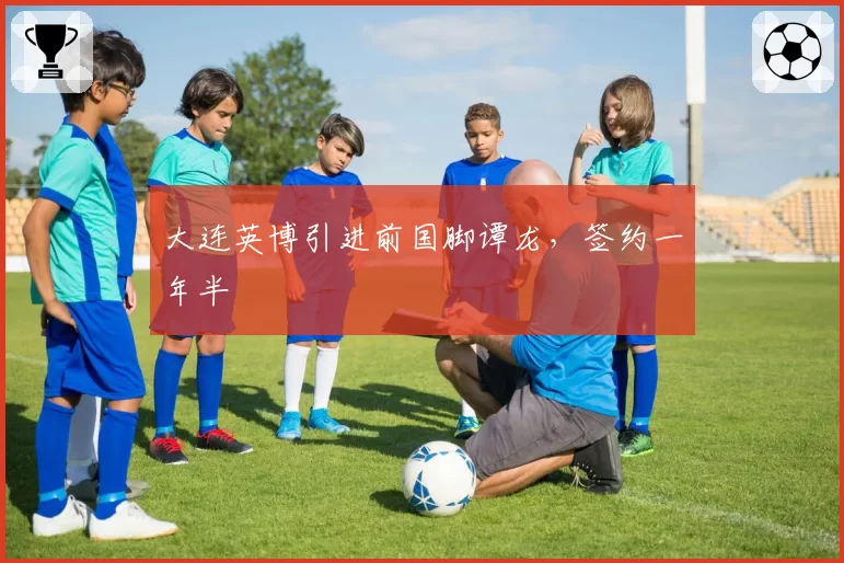 大连英博引进前国脚谭龙，签约一年半