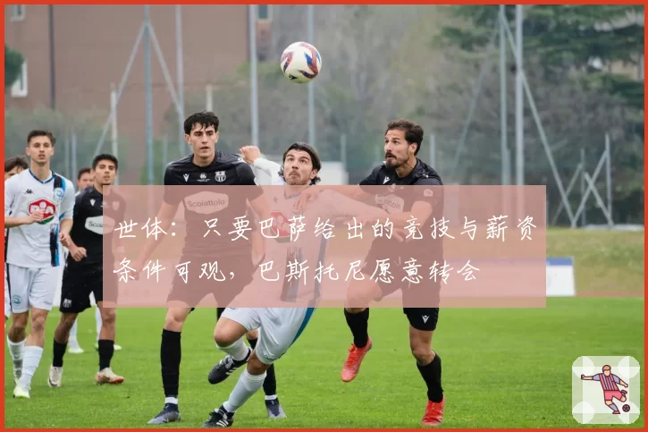 世体：只要巴萨给出的竞技与薪资条件可观，巴斯托尼愿意转会
