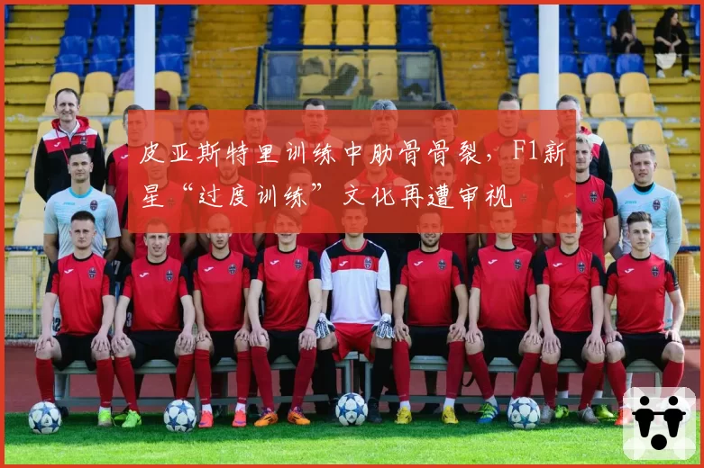 皮亚斯特里训练中肋骨骨裂，F1新星“过度训练”文化再遭审视