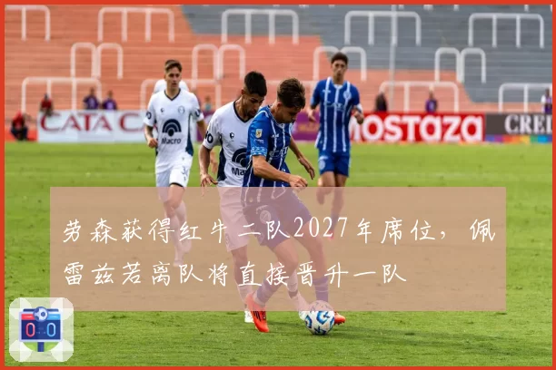 劳森获得红牛二队2027年席位，佩雷兹若离队将直接晋升一队