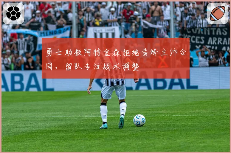 勇士助教阿特金森拒绝黄蜂主帅合同，留队专注战术调整