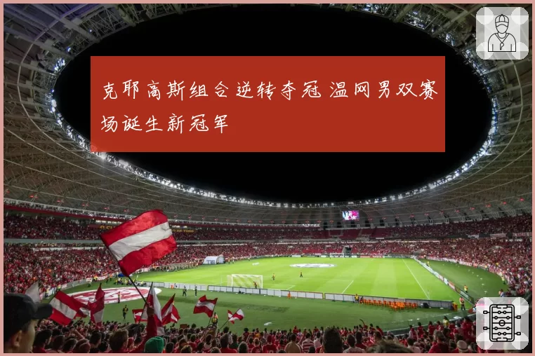 克耶高斯组合逆转夺冠 温网男双赛场诞生新冠军