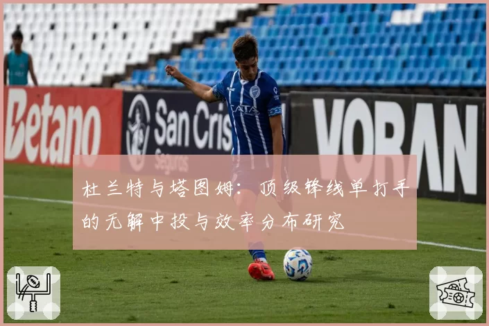 杜兰特与塔图姆：顶级锋线单打手的无解中投与效率分布研究