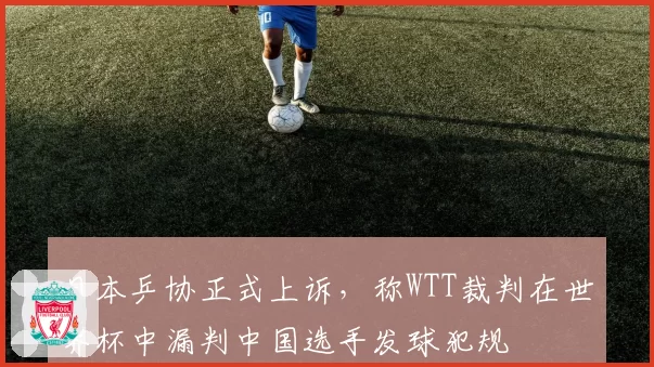 日本乒协正式上诉，称WTT裁判在世界杯中漏判中国选手发球犯规