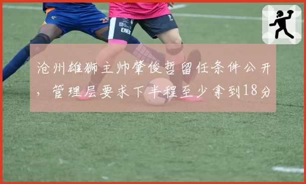 沧州雄狮主帅肇俊哲留任条件公开，管理层要求下半程至少拿到18分
