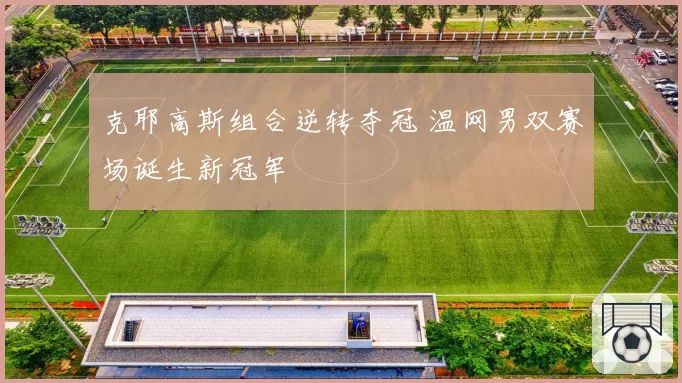 克耶高斯组合逆转夺冠 温网男双赛场诞生新冠军