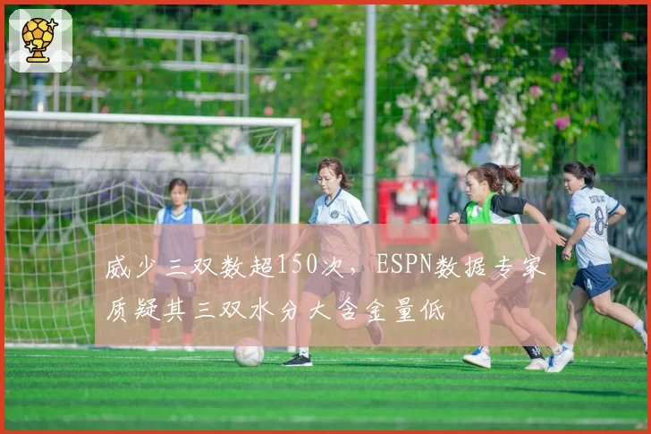 威少三双数超150次，ESPN数据专家质疑其三双水分大含金量低