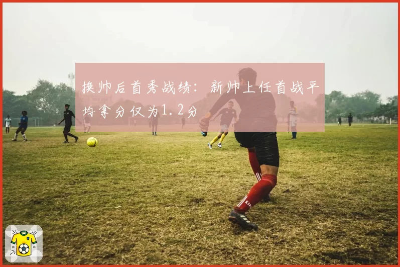 换帅后首秀战绩:新帅上任首战平均拿分仅为1.2分