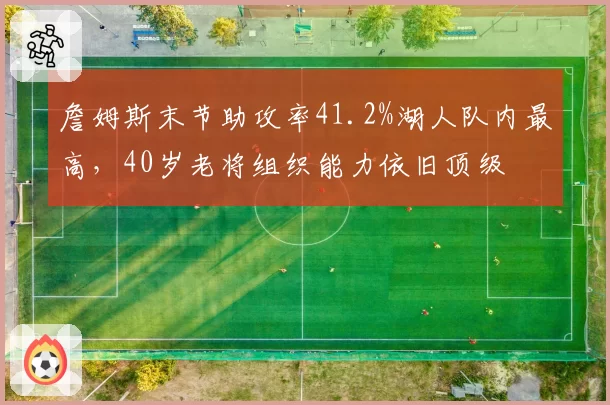 詹姆斯末节助攻率41.2%湖人队内最高，40岁老将组织能力依旧顶级