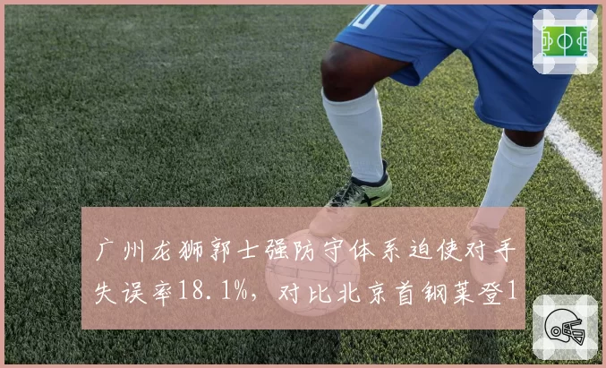 广州龙狮郭士强防守体系迫使对手失误率18.1%，对比北京首钢莱登17.2%，纪律性防守与天赋型防守对抗