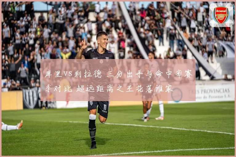 库里vs利拉德 三分出手与命中率赛季对比 超远距离之王花落谁家