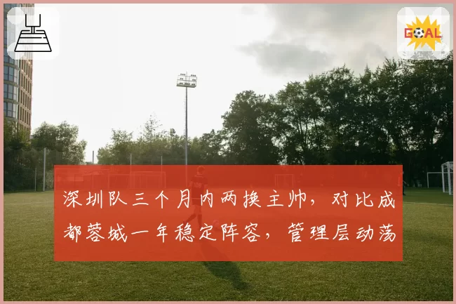 深圳队三个月内两换主帅，对比成都蓉城一年稳定阵容，管理层动荡直接影响保级成功