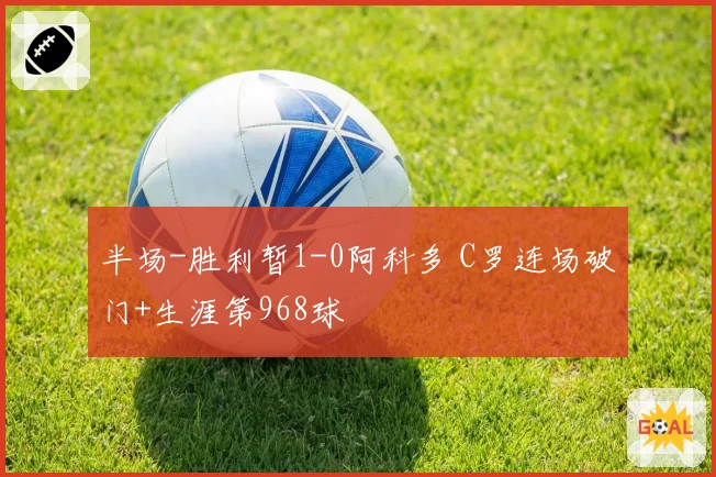 半场-胜利暂1-0阿科多 C罗连场破门+生涯第968球