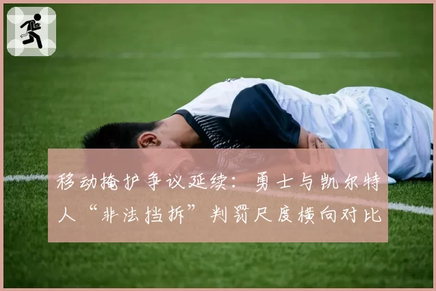 移动掩护争议延续：勇士与凯尔特人“非法挡拆”判罚尺度横向对比
