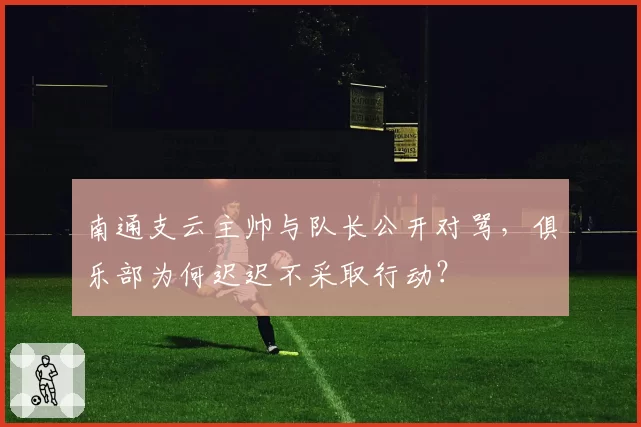 南通支云主帅与队长公开对骂，俱乐部为何迟迟不采取行动？